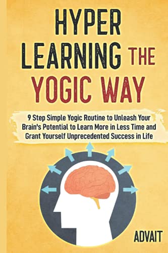 Hyper Learning The Yogic Way: 9 Step Simple Yogic Routine to Unleash Your Brain's Potential to Learn More in Less Time and Grant Yourself Unprecedented Success in Life. (Yogic Brain Mastery, Band 7)